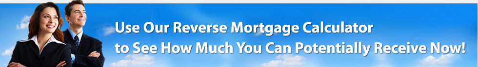 Use Our Reverse Mortgage Calculator to See How Much You Can Receive Now!